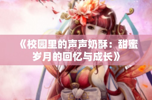 《校园里的声声奶酥：甜蜜岁月的回忆与成长》