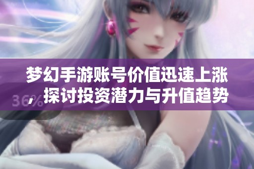 梦幻手游账号价值迅速上涨，探讨投资潜力与升值趋势