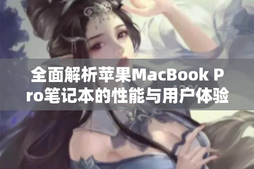 全面解析苹果MacBook Pro笔记本的性能与用户体验