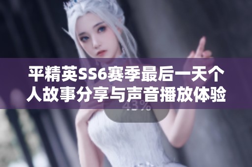 平精英SS6赛季最后一天个人故事分享与声音播放体验解析