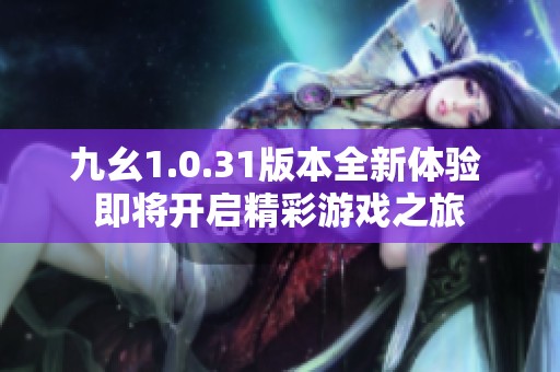 九幺1.0.31版本全新体验 即将开启精彩游戏之旅