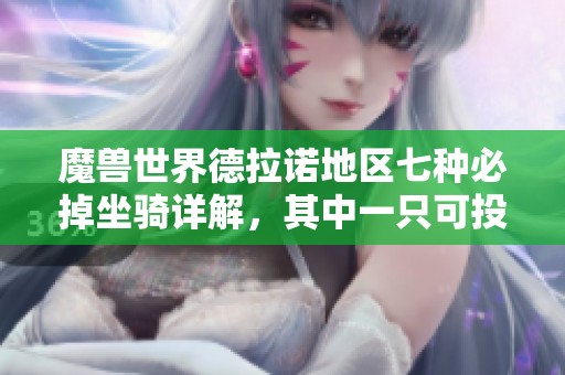 魔兽世界德拉诺地区七种必掉坐骑详解，其中一只可投放拍卖行