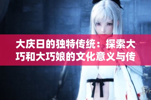 大庆日的独特传统：探索大巧和大巧娘的文化意义与传承