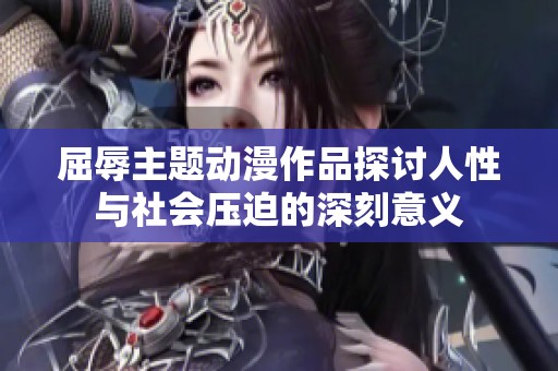 屈辱主题动漫作品探讨人性与社会压迫的深刻意义