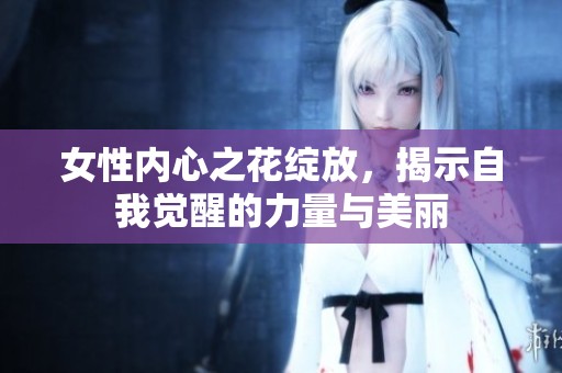 女性内心之花绽放，揭示自我觉醒的力量与美丽