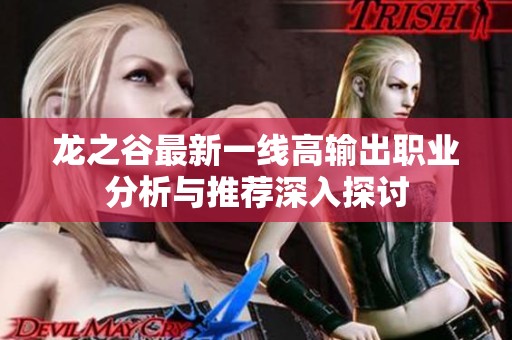 龙之谷最新一线高输出职业分析与推荐深入探讨