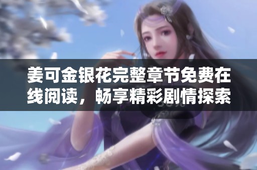 姜可金银花完整章节免费在线阅读，畅享精彩剧情探索