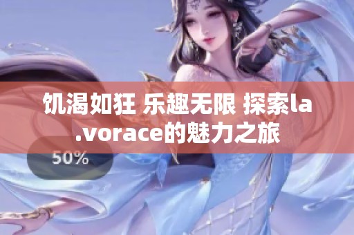 饥渴如狂 乐趣无限 探索la.vorace的魅力之旅