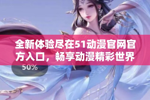 全新体验尽在51动漫官网官方入口，畅享动漫精彩世界