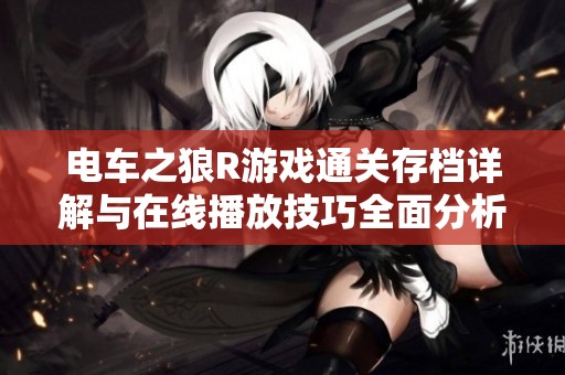 电车之狼R游戏通关存档详解与在线播放技巧全面分析