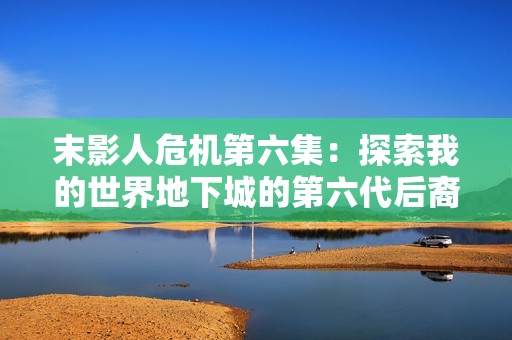 末影人危机第六集：探索我的世界地下城的第六代后裔冒险之旅