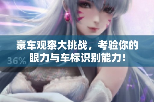 豪车观察大挑战，考验你的眼力与车标识别能力！