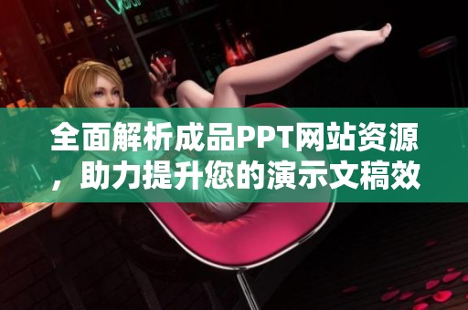 全面解析成品PPT网站资源，助力提升您的演示文稿效果