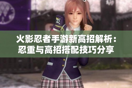 火影忍者手游新高招解析：忍重与高招搭配技巧分享