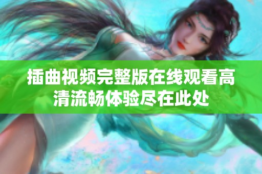 插曲视频完整版在线观看高清流畅体验尽在此处