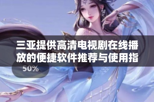 三亚提供高清电视剧在线播放的便捷软件推荐与使用指南