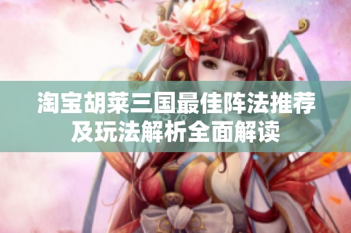 淘宝胡莱三国最佳阵法推荐及玩法解析全面解读