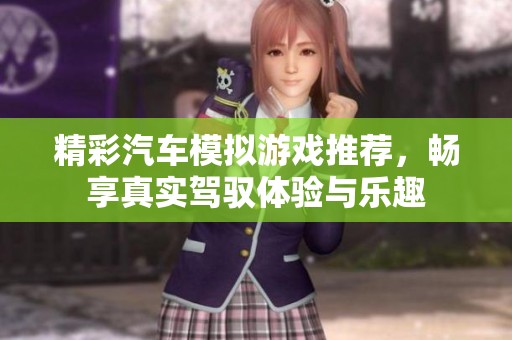 精彩汽车模拟游戏推荐，畅享真实驾驭体验与乐趣