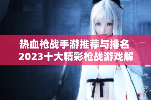 热血枪战手游推荐与排名 2023十大精彩枪战游戏解析