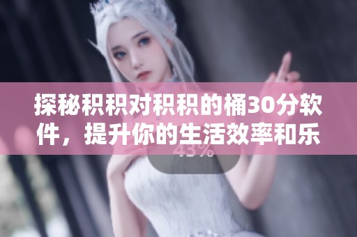 探秘积积对积积的桶30分软件，提升你的生活效率和乐趣