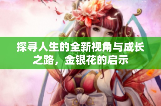 探寻人生的全新视角与成长之路，金银花的启示