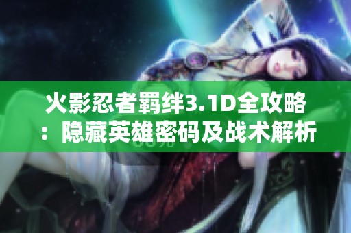 火影忍者羁绊3.1D全攻略：隐藏英雄密码及战术解析全面揭晓