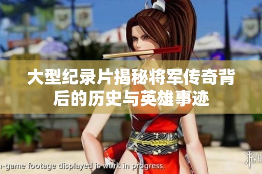 大型纪录片揭秘将军传奇背后的历史与英雄事迹
