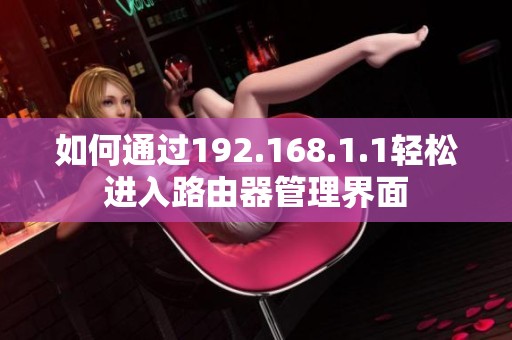 如何通过192.168.1.1轻松进入路由器管理界面