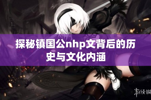 探秘镇国公nhp文背后的历史与文化内涵