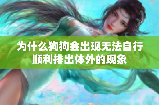 为什么狗狗会出现无法自行顺利排出体外的现象