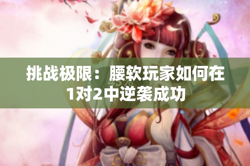 挑战极限：腰软玩家如何在1对2中逆袭成功