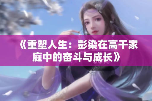 《重塑人生：彭染在高干家庭中的奋斗与成长》