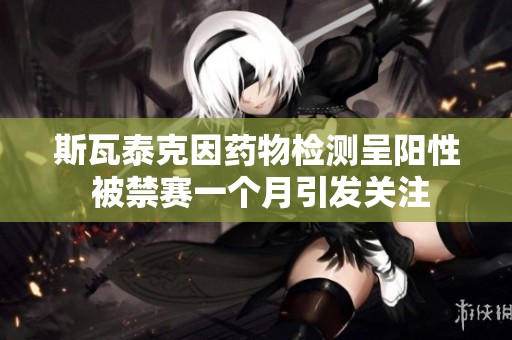斯瓦泰克因药物检测呈阳性 被禁赛一个月引发关注
