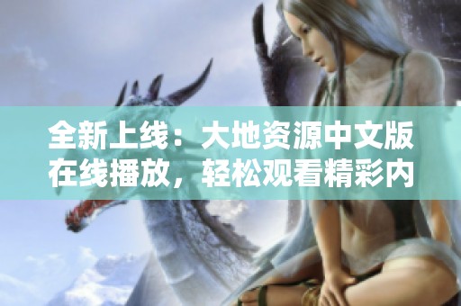 全新上线：大地资源中文版在线播放，轻松观看精彩内容
