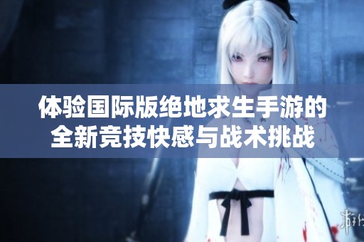 体验国际版绝地求生手游的全新竞技快感与战术挑战