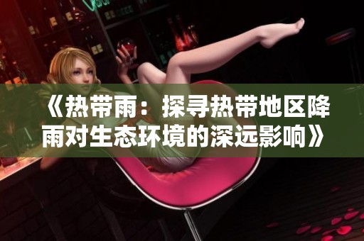 《热带雨：探寻热带地区降雨对生态环境的深远影响》