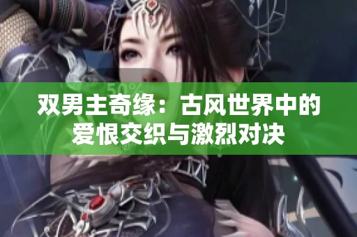 双男主奇缘：古风世界中的爱恨交织与激烈对决