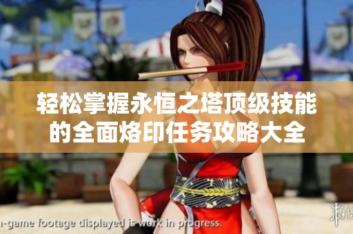 轻松掌握永恒之塔顶级技能的全面烙印任务攻略大全