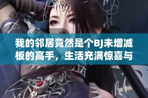 我的邻居竟然是个BJ未增减板的高手，生活充满惊喜与趣味