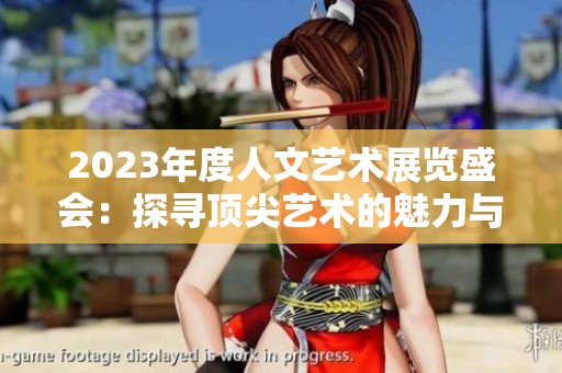 2023年度人文艺术展览盛会：探寻顶尖艺术的魅力与创新