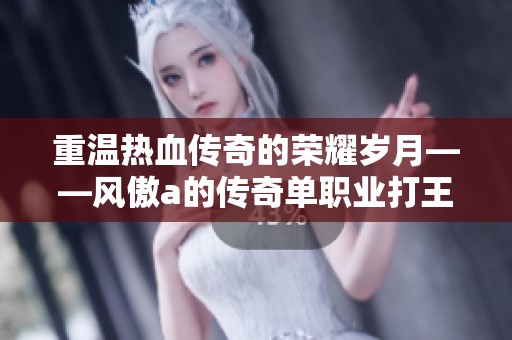 重温热血传奇的荣耀岁月——风傲a的传奇单职业打王子之路