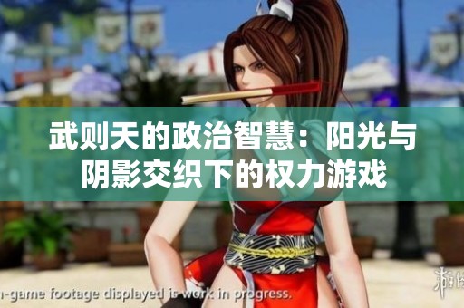 武则天的政治智慧：阳光与阴影交织下的权力游戏