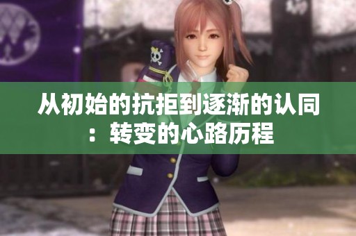 从初始的抗拒到逐渐的认同：转变的心路历程