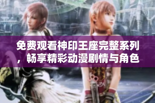 免费观看神印王座完整系列，畅享精彩动漫剧情与角色发展