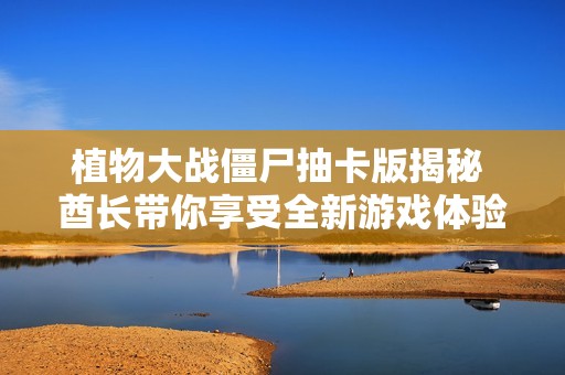 植物大战僵尸抽卡版揭秘 酋长带你享受全新游戏体验
