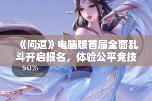 《问道》电脑版首届全面乱斗开启报名，体验公平竞技的吃鸡乐趣！