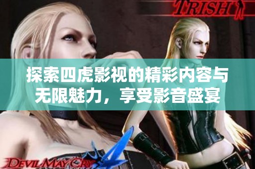 探索四虎影视的精彩内容与无限魅力，享受影音盛宴