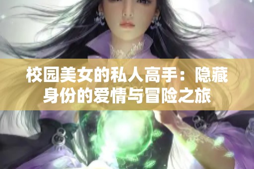 校园美女的私人高手：隐藏身份的爱情与冒险之旅