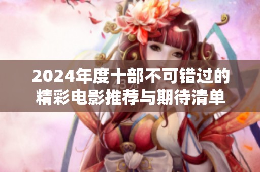2024年度十部不可错过的精彩电影推荐与期待清单