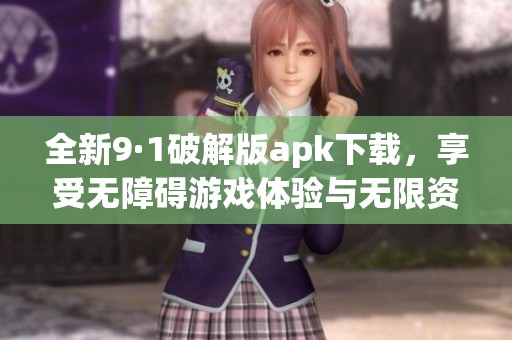 全新9·1破解版apk下载，享受无障碍游戏体验与无限资源